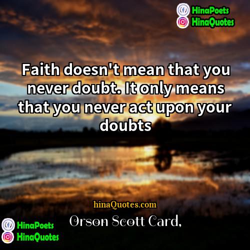 Orson Scott Card Quotes | Faith doesn't mean that you never doubt.